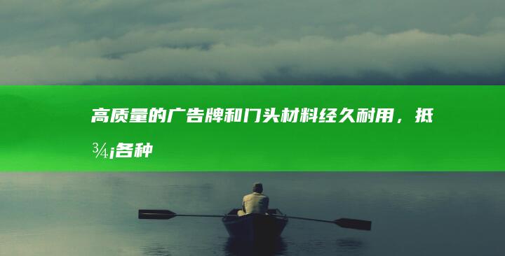 高质量的广告牌和门头材料：经久耐用，抵御各种元素