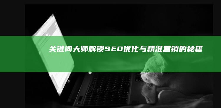 关键词大师：解锁SEO优化与精准营销的秘籍